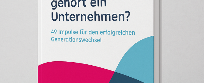 Gehört zu Ihrer Familie ein Unternehmen? – 49 Impulse für den erfolgreichen Generationswechsel